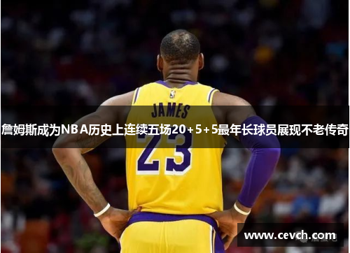 詹姆斯成为NBA历史上连续五场20+5+5最年长球员展现不老传奇